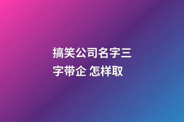 搞笑公司名字三字带企 怎样取-第1张-公司起名-玄机派